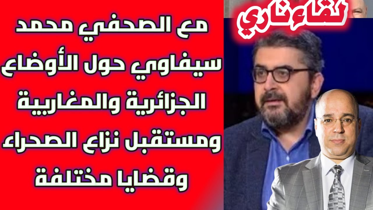 لقاء ناري مع الصحفي محمد سيفاوي حول الأوضاع الجزائرية والمغاربية ومستقبل نزاع الصحراء وقضايا مختلفة