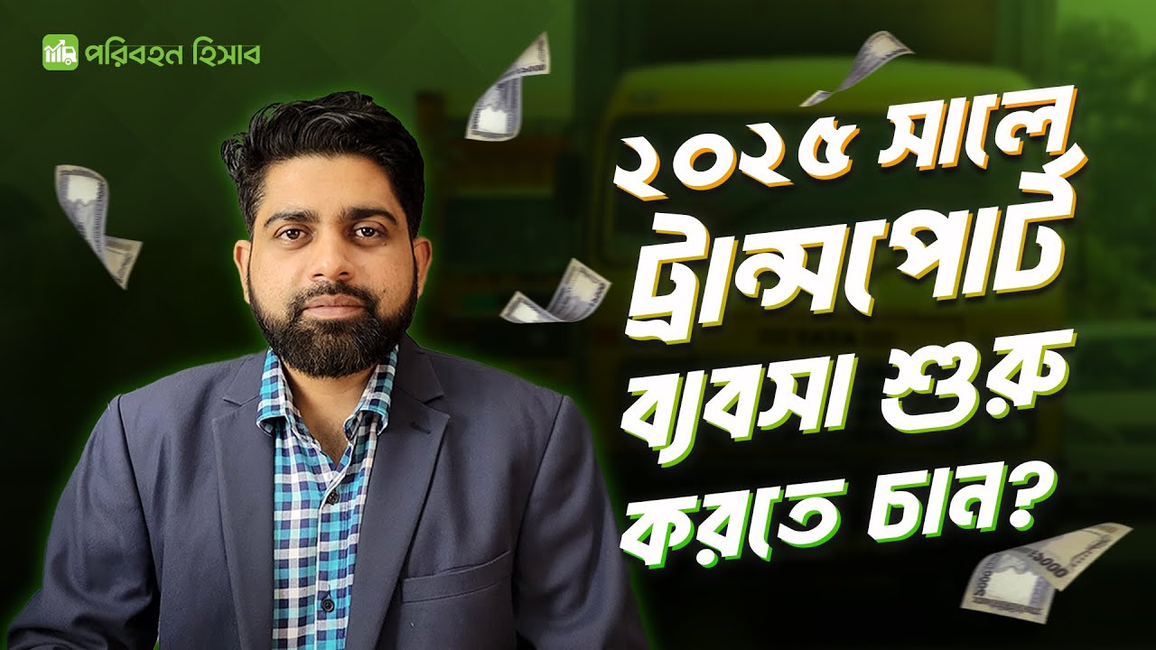২০২৫ সালে ট্রান্সপোর্ট ব্যবসা শুরু করতে চান ? Transport business 2025 in Bangladesh