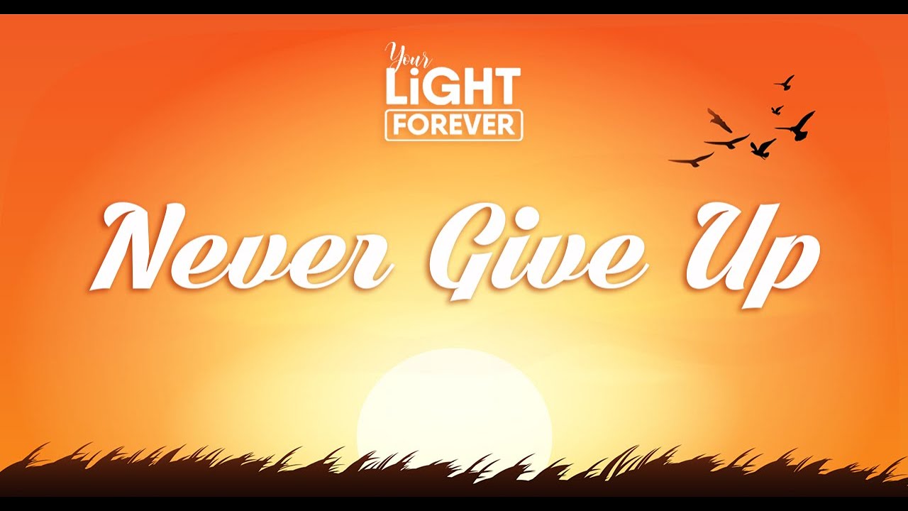NEVER GIVE UP | YOUR LIGHT FOREVER
