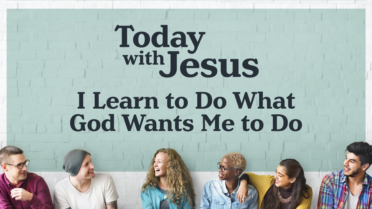 Today With Jesus, I Learn to Do What God Wants Me to Do
