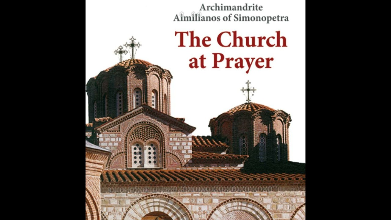 THE CHURCH AT PRAYER - Archimandrite Aimilianos of Simonpetra