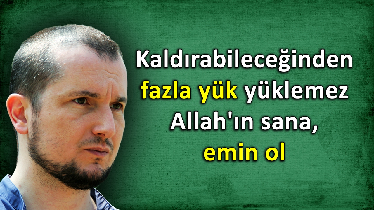 Allah hiç kimseye kaldırabileceğinden fazla yük yüklemez, emin ol! / Kerem Önder