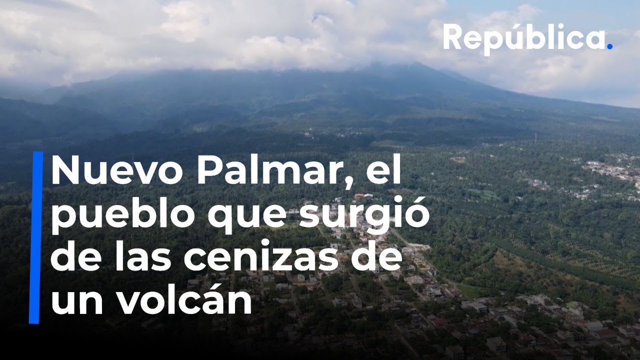 Nuevo Palmar, el pueblo que surgió de las cenizas de un volcán en Guatemala