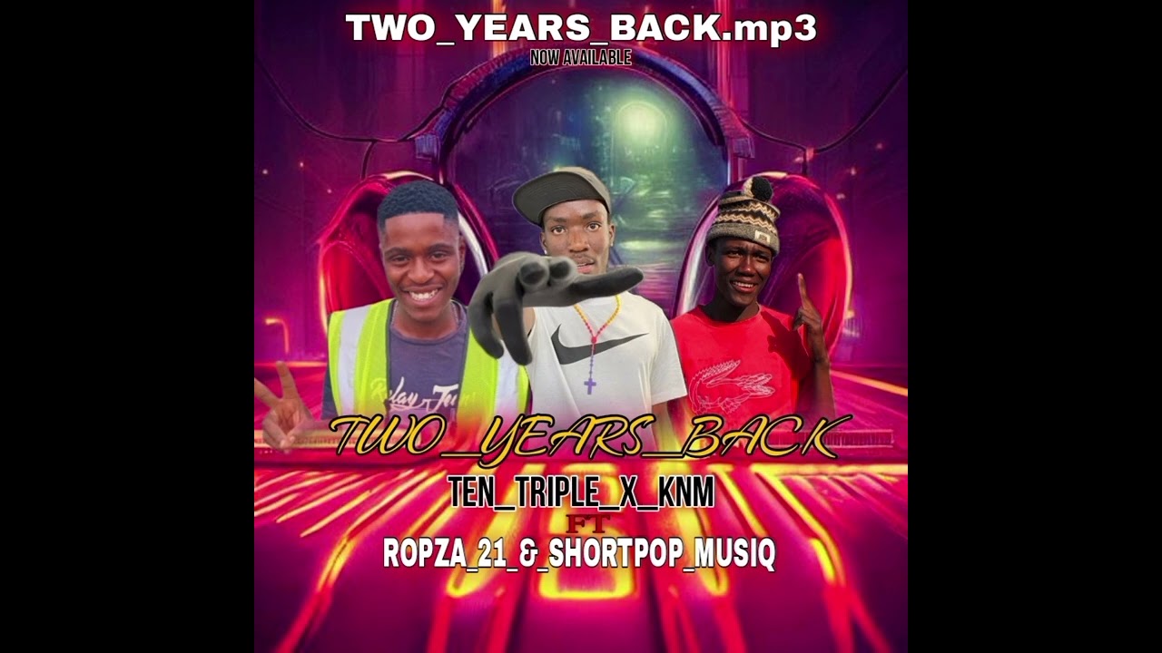 Two_Years_Back_-_Ten_Triple_X_KNM_(Feat_Ropza_21_&_ShortPop_MusiQ)