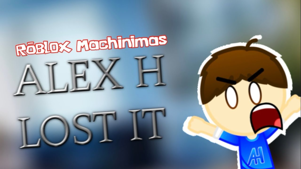 Roblox Machinimas: ALEX H LOST IT!