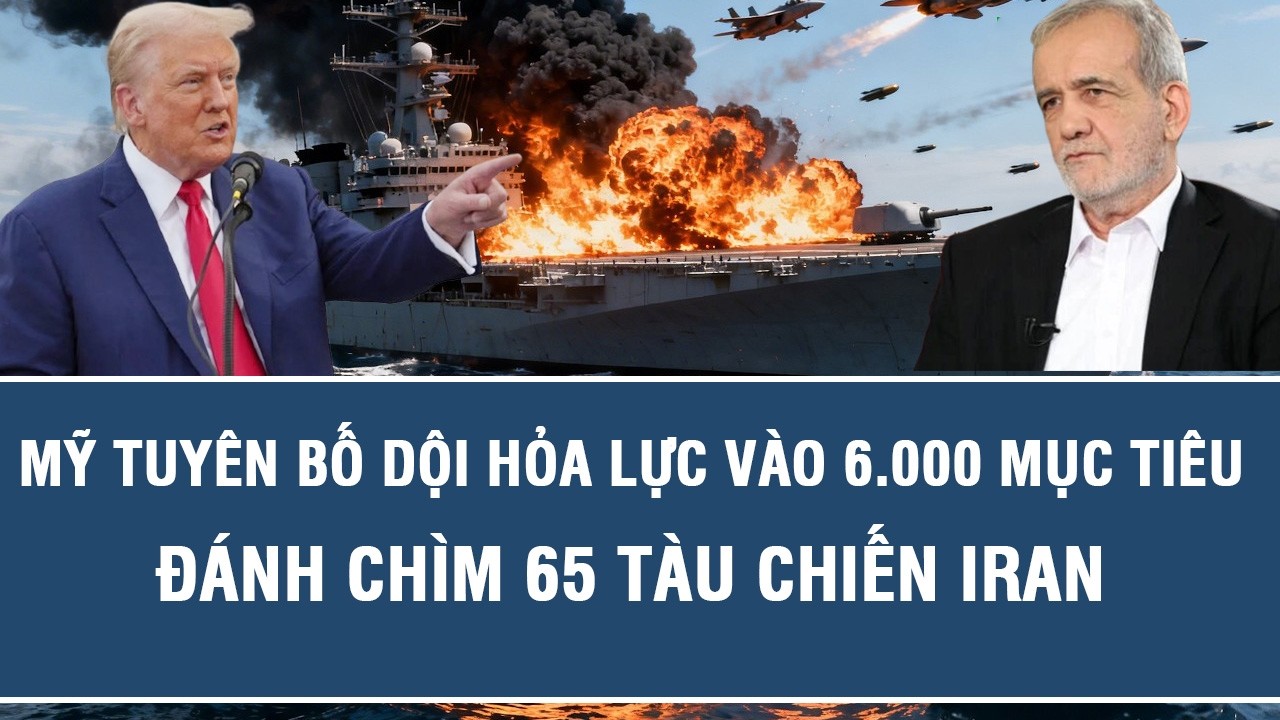 Mỹ tuyên bố dội hỏa lực vào 6.000 mục tiêu, đánh chìm 65 tàu chiến Iran