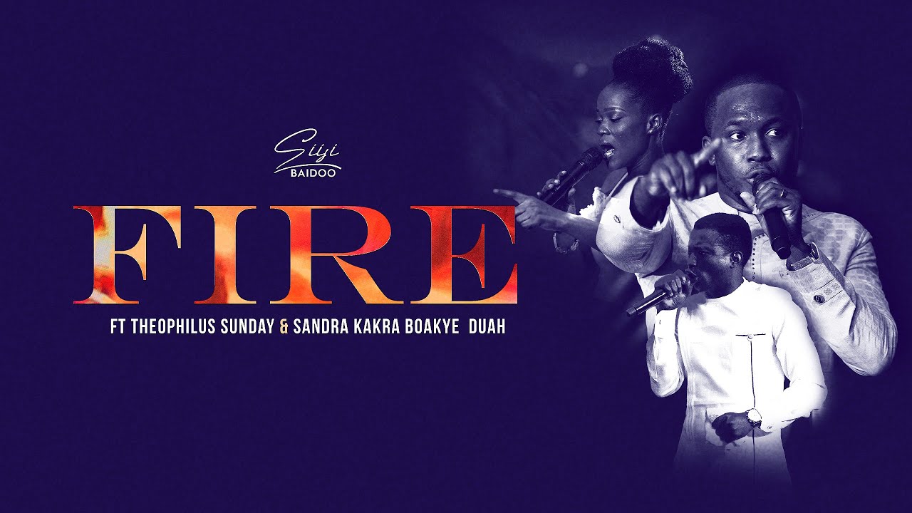 FIRE - Siisi Baidoo ft Theophilus Sunday & Sandra Boakye Duah