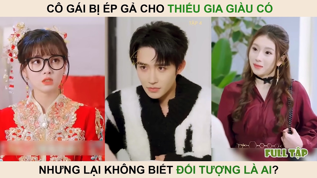 Cô gái bị ép gả cho thiếu gia giàu có nhưng lại không biết đối tượng là ai