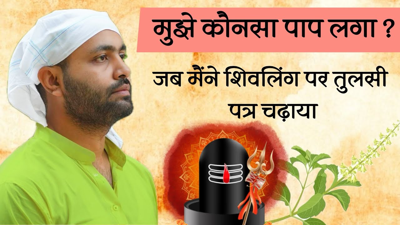 मुझे कौनसा पाप लगा शिवलिंग पर तुलसी पत्र चढ़ाने से।पुजारी जी ने डाट दिया। शिवलिंग पर तुलसी पत्र ।