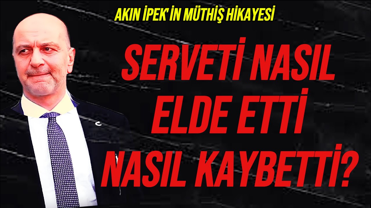 Akın İpek Nasıl Servet Sahibi Oldu, Nasıl Kaybetti?