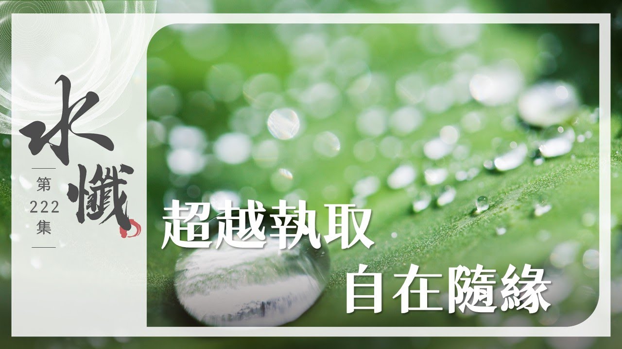【法譬如水】超越執取 自在隨緣｜九結(六) - 第222集｜水懺｜慈悲三昧水懺｜ 20250715