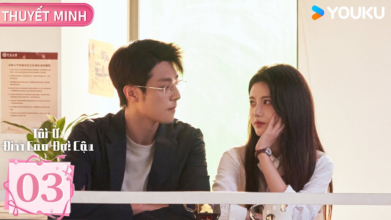 [THUYẾT MINH] Tôi Ở Đỉnh Cao Đợi Cậu - Tập 03 | Tôn Trân Ny & Trần Tĩnh Khả | YOUKU