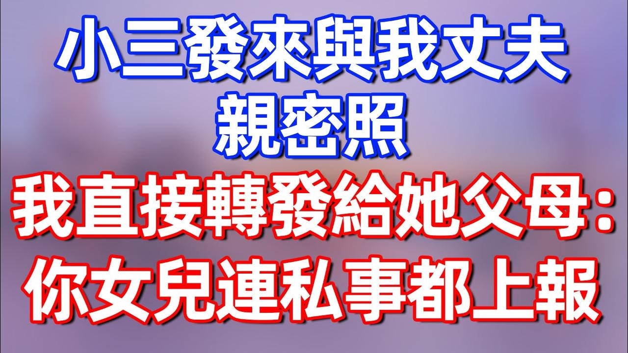 【完結】小三發來與我丈夫的親密照，我直接轉發給她父母：令媛連私事都上報