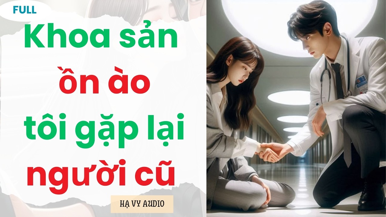 [Truyện Audio]: Khoa sản ồn ào tôi gặp lại người cũ | Full