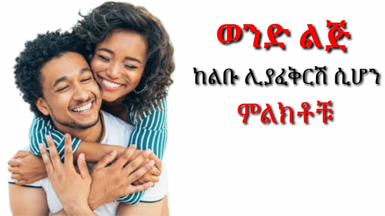 ወንድ ልጅ ከልቡ እንደቀረበሽና በፍቅር እንደሚፈልግሽ የምታረጋግጪባቸው ምልክቶች | yemefthe bet