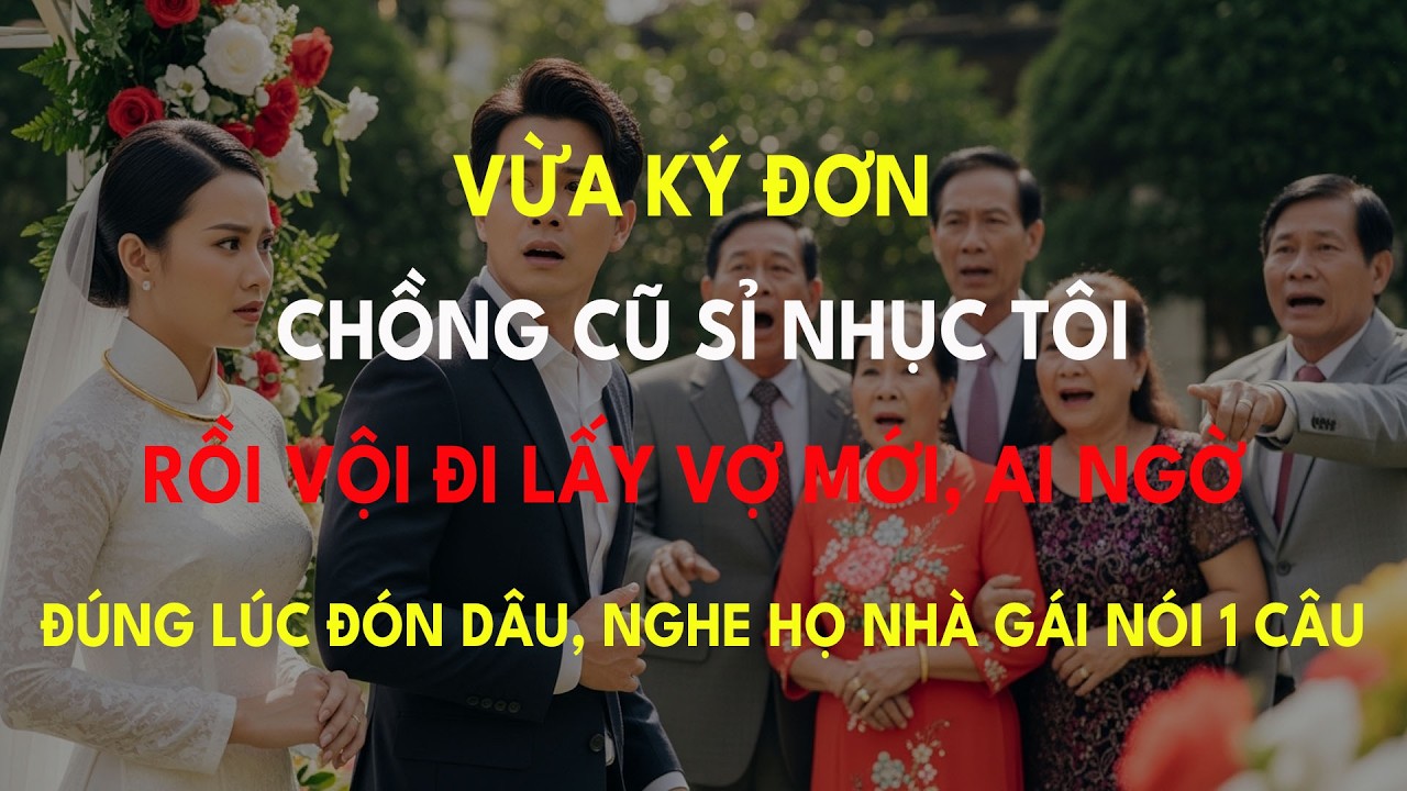 Vừa Ký Đơn Chồng Cũ Đã Sỉ Nhục Rồi Vội Cưới Vợ Mới, Ai Ngờ Đúng Lúc Đón Dâu Nghe Họ Nhà Gái Nói ...