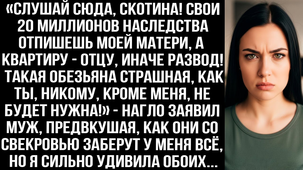 «Слушай сюда скoтина! Свои 20 миллионов наследства отпишешь моей матери, иначе развод!» — заявил муж