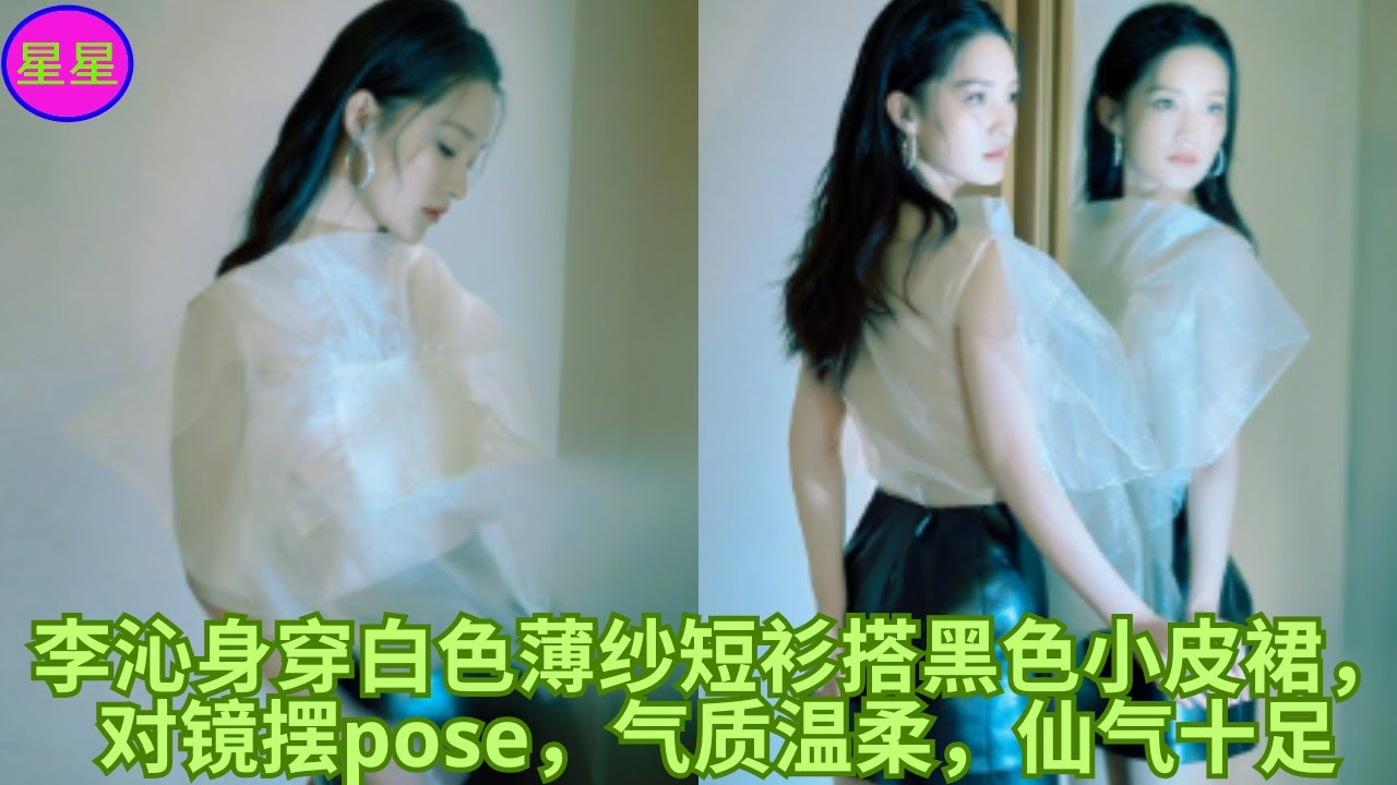李沁身穿白色薄纱短衫搭黑色小皮裙，对镜摆pose，气质温柔，仙气十足