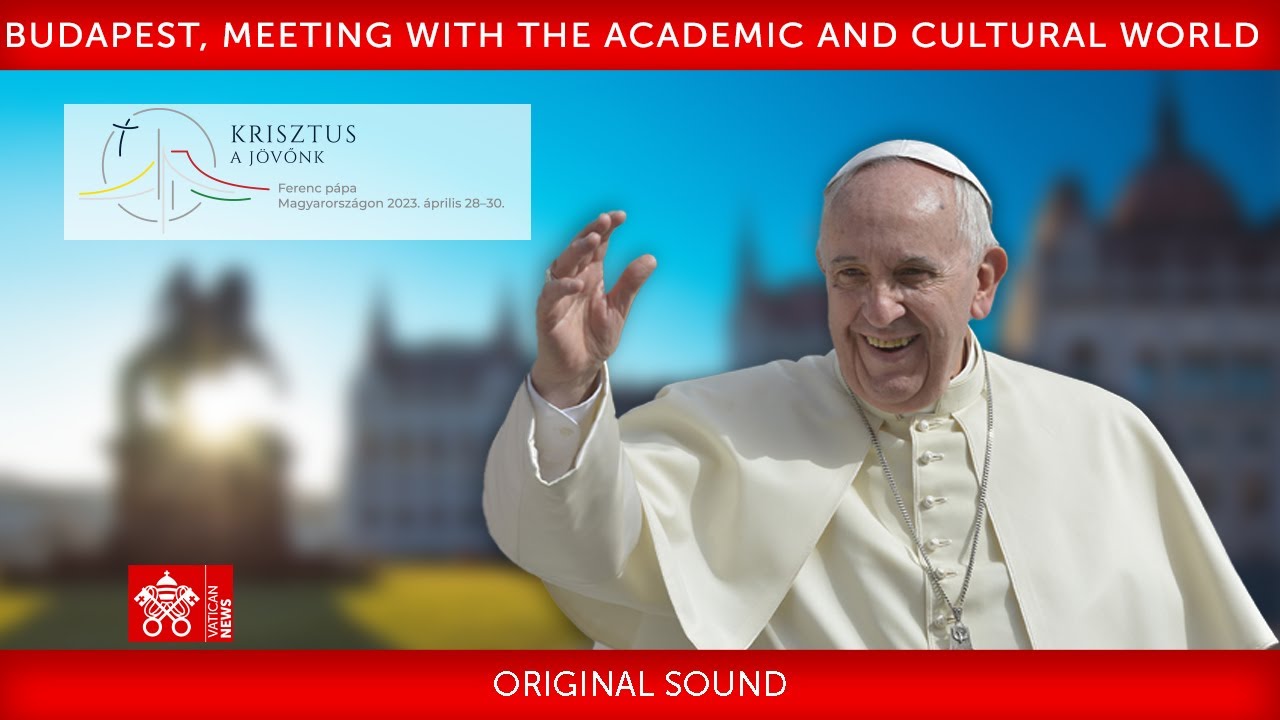 Budapest, Meeting with the Academic and Cultural World, 30 April 2023, Pope Francis