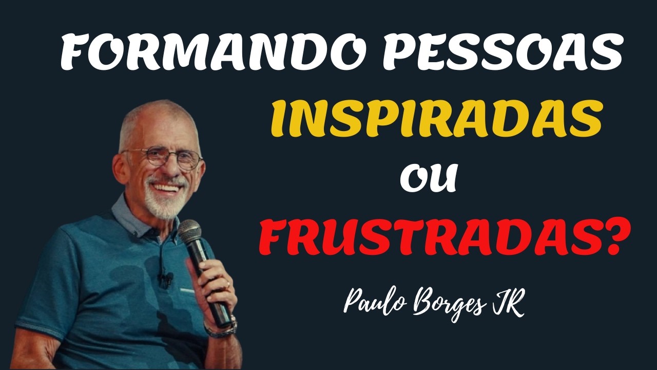 FORMANDO PESSOAS INSPIRADAS OU FRUSTRADAS? - Pastor Paulo Borges Júnior