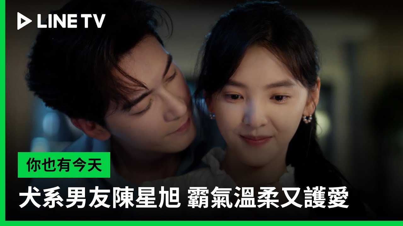 【你也有今天】犬系男友陳星旭 霸氣溫柔又護愛  | LINE TV 共享追劇生活