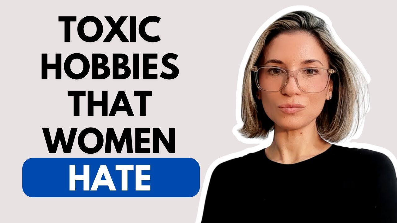 Toxic hobbies that women hate