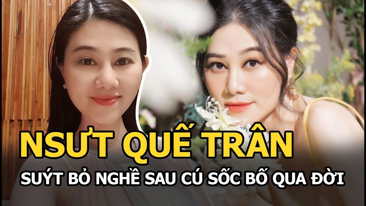 NSƯT Quế Trân: Không chồng con, suýt bỏ nghề sau cú sốc bố ruột qua đời