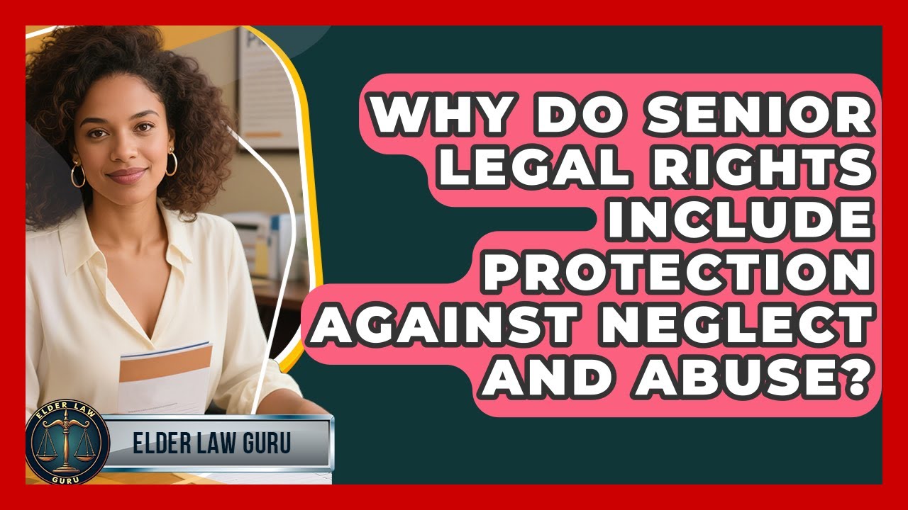 Why Do Senior Legal Rights Include Protection Against Neglect and Abuse? | Elder Law Guru News