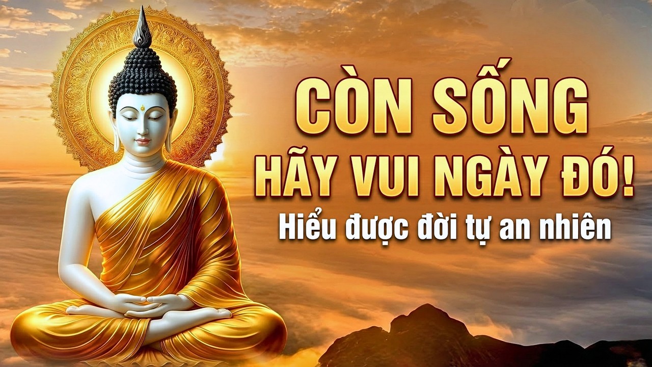Lời Phật Dạy: Còn Sống Ngày Nào, Hãy Vui Ngày Đó - Thấu Được Điều Này Đời Tự An Nhiên