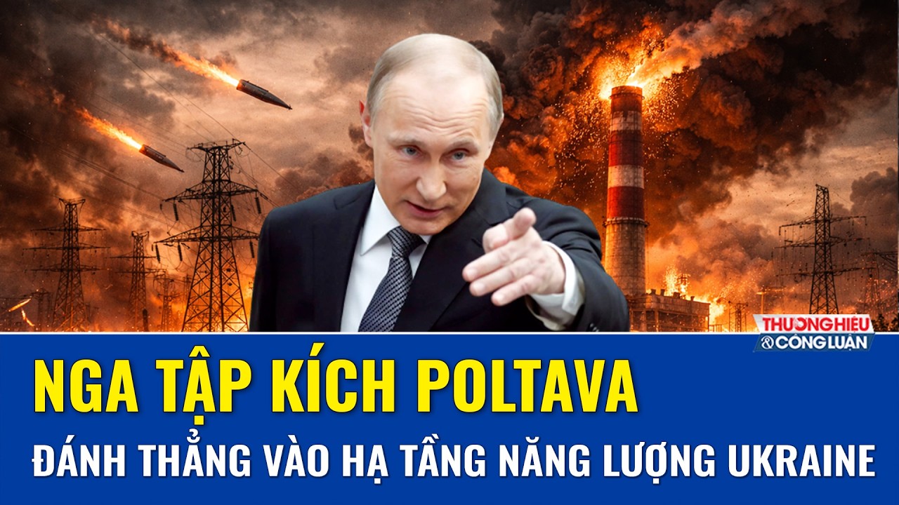 TOÀN CẢNH THẾ GIỚI 21/2: Nga ra đòn tập kích Poltava, đánh thẳng vào hạ tầng năng lượng Ukraine