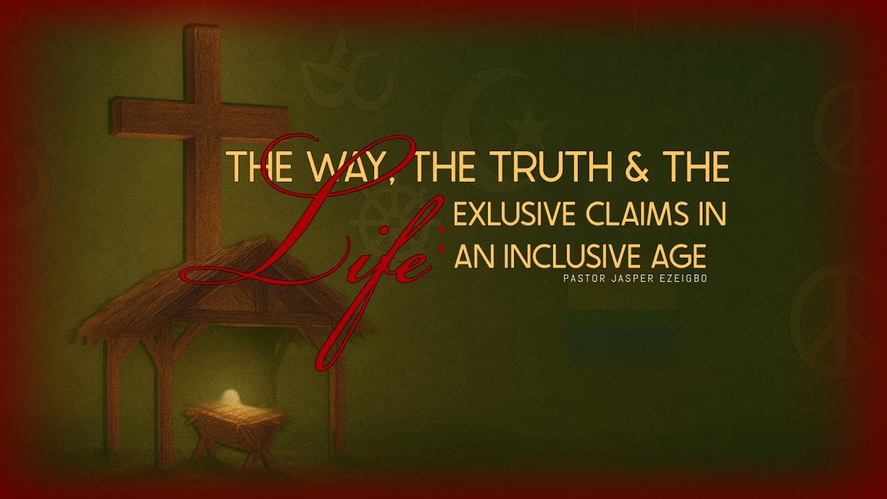 The Way, The Truth and The Life: Exclusive Claims in an Exclusive Age  -   Pastor Jasper Ezeigbo