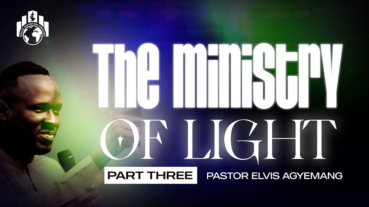 The Ministry of Light Part 3 | Pastor Elvis Agyemang