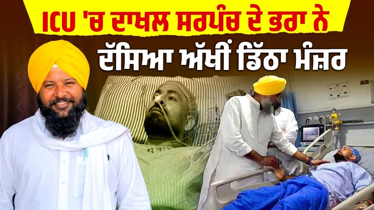 ICU 'ਚ ਦਾਖਲ Sarpanch ਦੇ ਭਰਾ ਨੇ ਦੱਸਿਆ ਅੱਖੀਂ ਡਿੱਠਾ ਮੰਜ਼ਰ