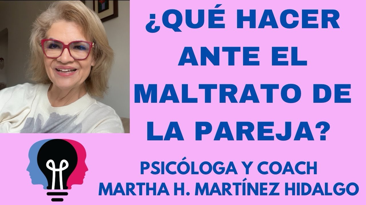 ¿QUÉ HACER ANTE EL MALTRATO DE LA PAREJA? Psicologa y Coach Martha H . Martinez Hidalgo