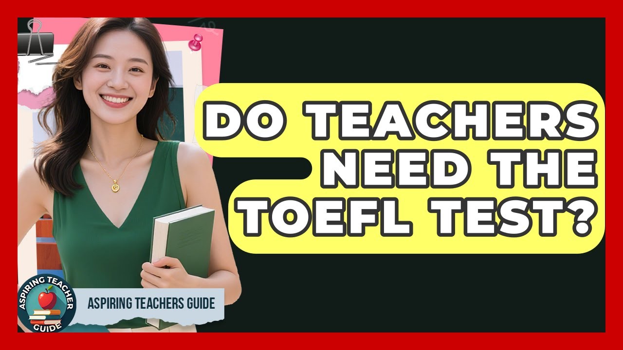 Do Teachers Need The TOEFL Test? - Aspiring Teacher Guide
