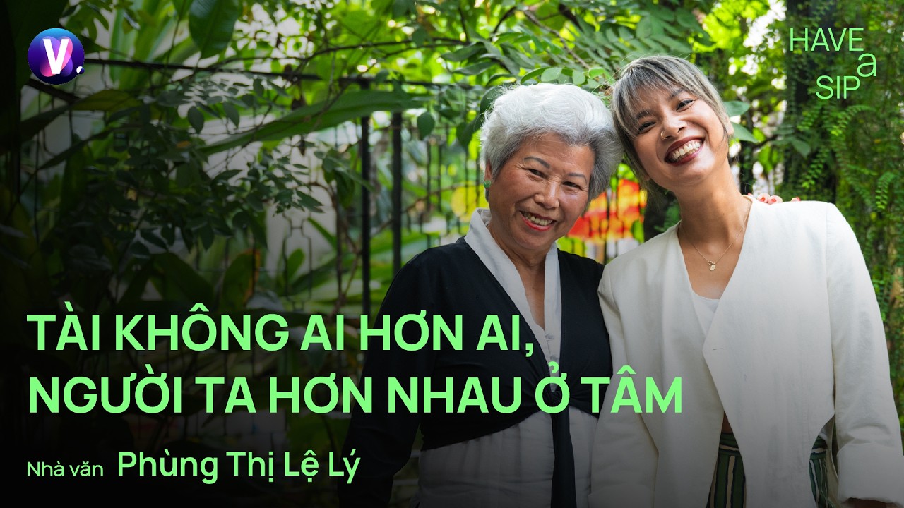 T&agrave;i kh&ocirc;ng ai hơn ai, người ta hơn nhau ở T&acirc;m - Nh&agrave; văn Ph&ugrave;ng Thị Lệ L&yacute; | Have A Sip #251