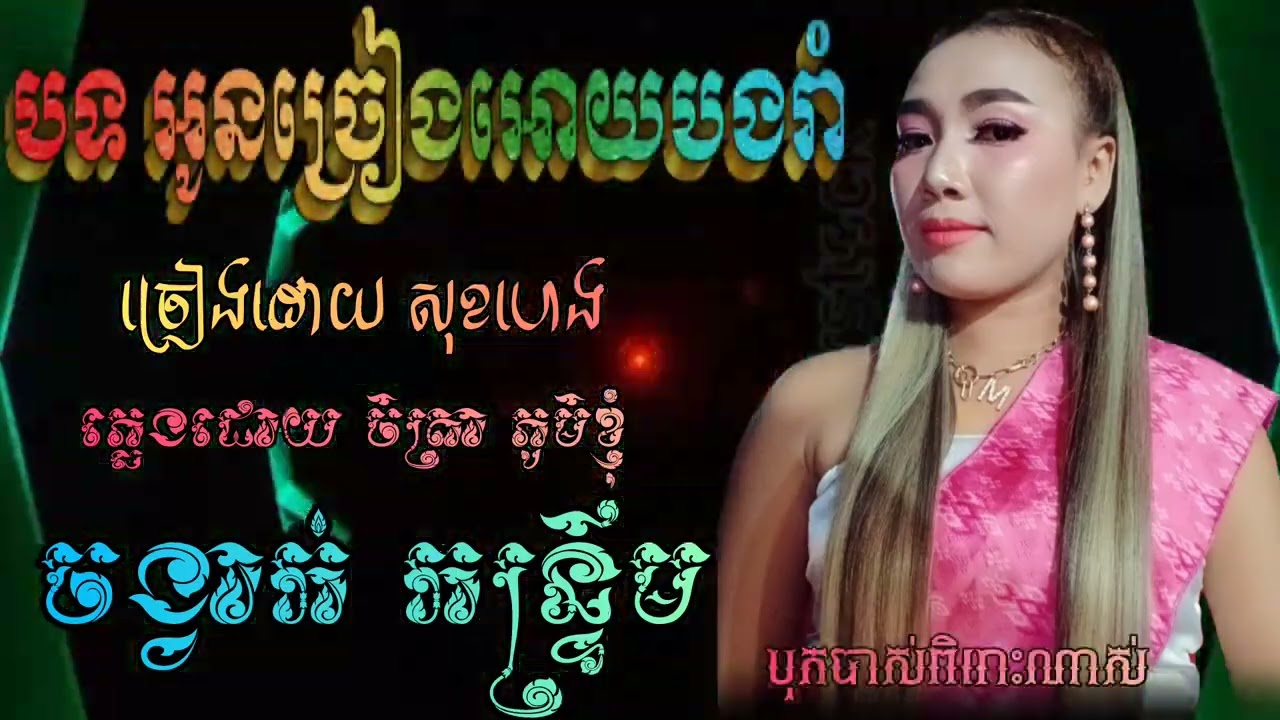 បទ កន្ទ្រឹម អូនច្រៀងអោយបងរាំ.🎤🎤 ច្រៀងដោយ កញ្ញា សុខហេង សំលេងលឺច្បាស់បុកបាស់ពិរោះណាស់ Orkang Orkes