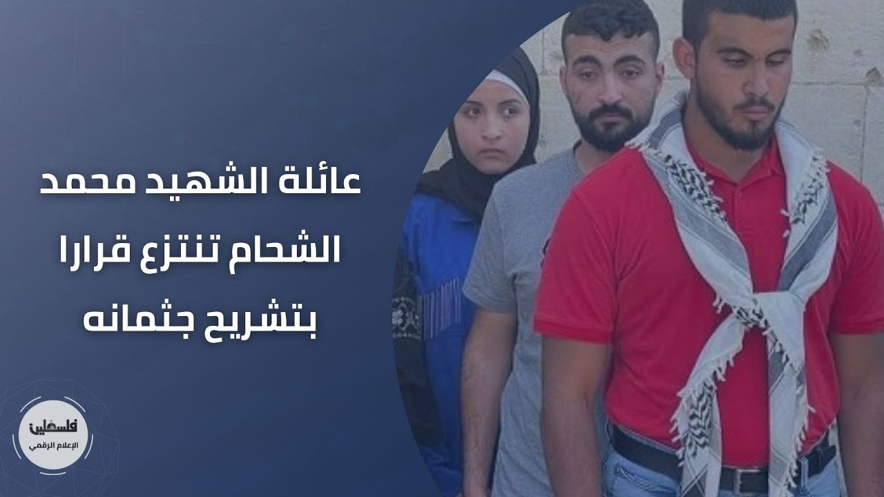 عائلة الشهيد محمد الشحام تنتزع قرارا بتشريح جثمانه