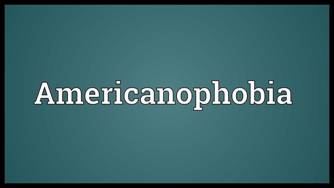 Americanophobia Meaning