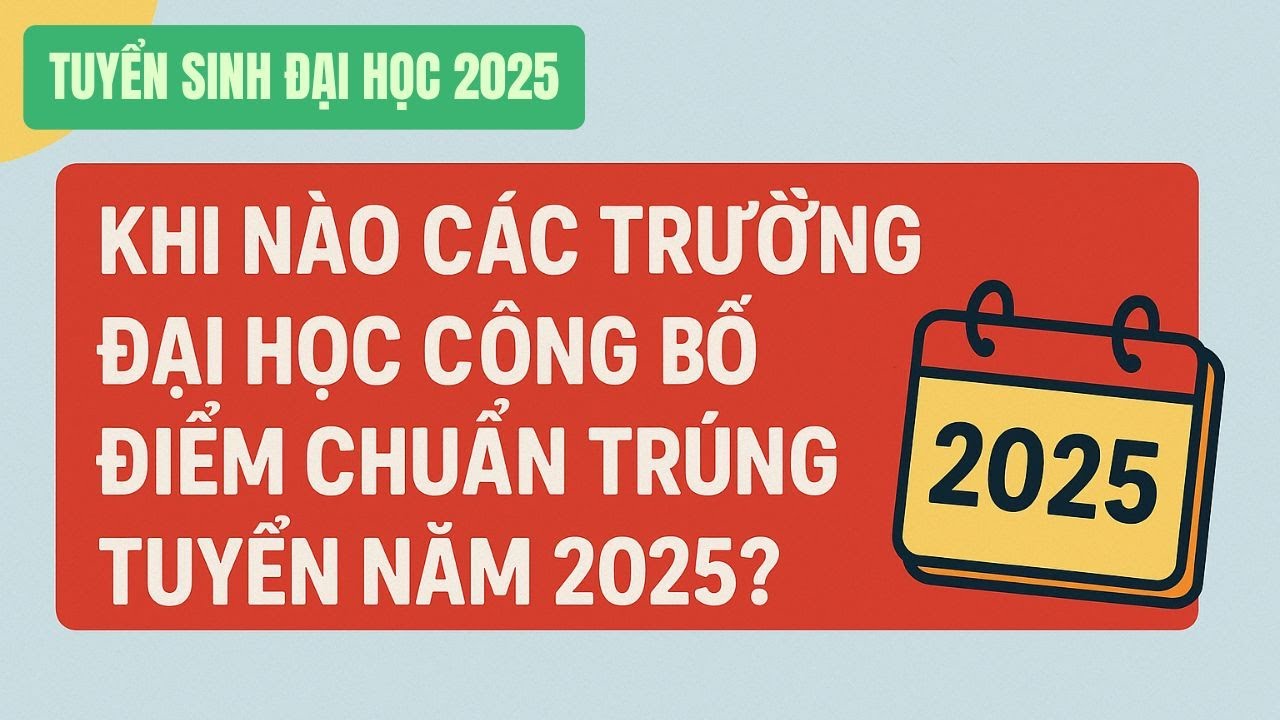 Khi nào các trường đại học công bố điểm chuẩn trúng tuyển năm 2025