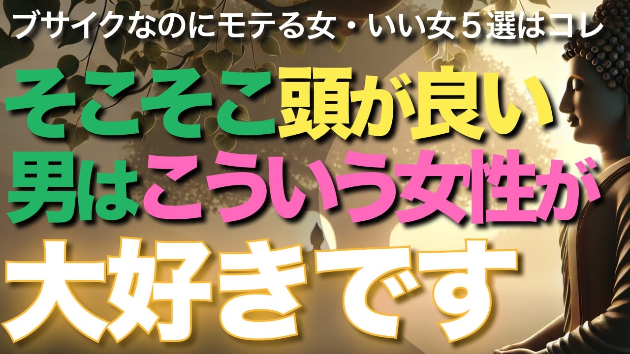 そこそこ頭が良い男はこういう女性が、大好きです【ブッダの教え】ブサイクなのにモテる女、いい女5選はコレ