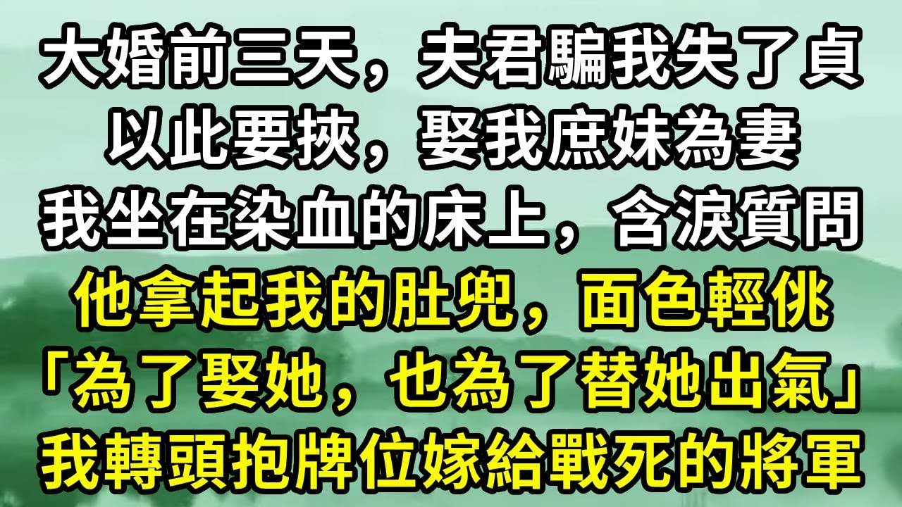 大婚前三天，夫君騙我失了貞。以此要挾，娶我庶妹為妻。我坐在染血的床上，含淚質問。他拿起我的肚兜，面色輕佻「為了娶她，也為了替她出氣」我轉頭抱牌位嫁給戰死的將軍#小说