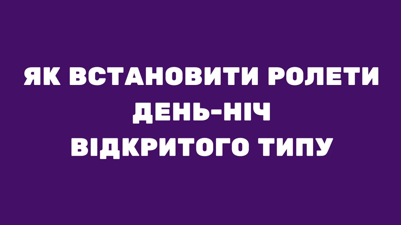ЯК ВСТАНОВИТИ САМОСТІЙНО РОЛЕТИ ДЕНЬ-НІЧ ВІДКРИТОГО ТИПУ? Фабрика Ролет