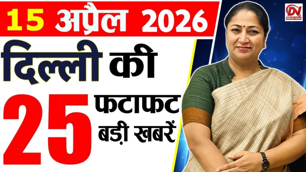 15 April 2026 Delhi News, Breaking News, Delhi Samachar | Delhi CM Rekha Gupta, Parvesh Verma News