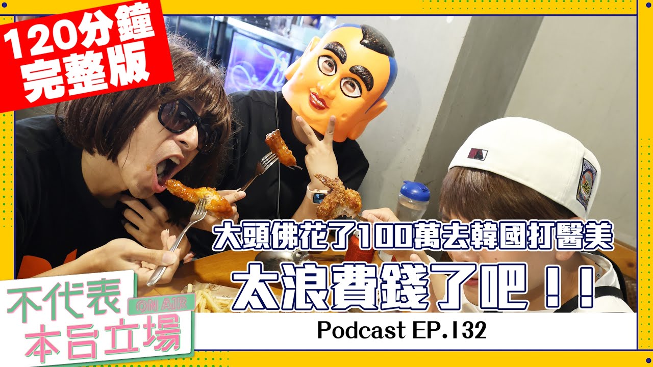 【完整版】不代表本台立場 ep.132：大頭佛花了100萬去韓國打醫美！太浪費錢了吧！