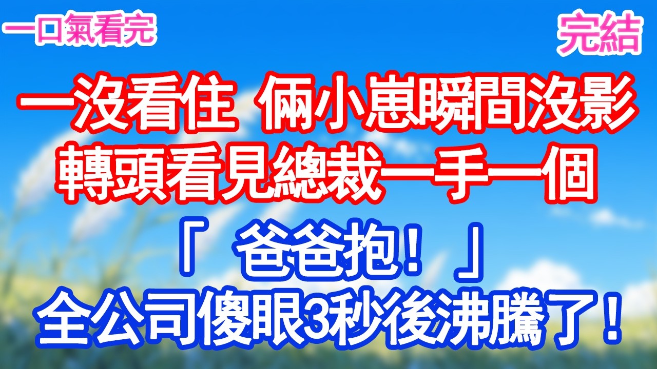 一沒看住 倆小崽瞬間沒影轉頭看見總裁一手一個「爸爸抱！」全公司傻眼3秒後沸騰了！#愛情#爽文#故事分享#小說