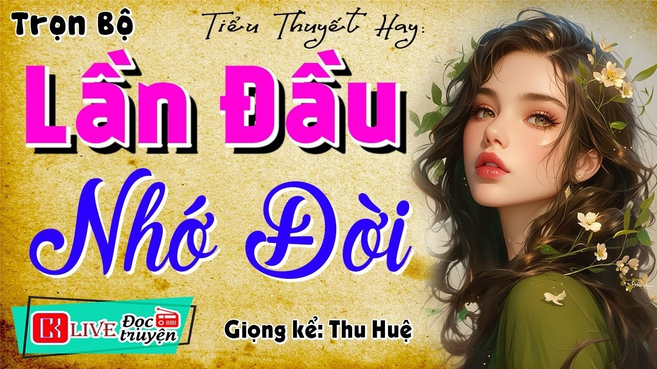 Ai cũng thích nghe truyện này - LẦN ĐẦU NHỚ ĐỜI - Full Truyện thực tế việt nam 2026