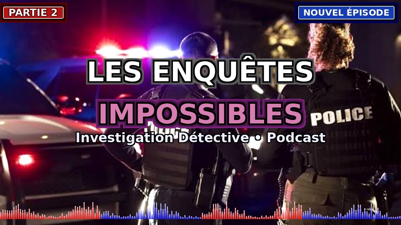 Les enquêtes impossibles • Investigation Détective • Podcast Partie 2
