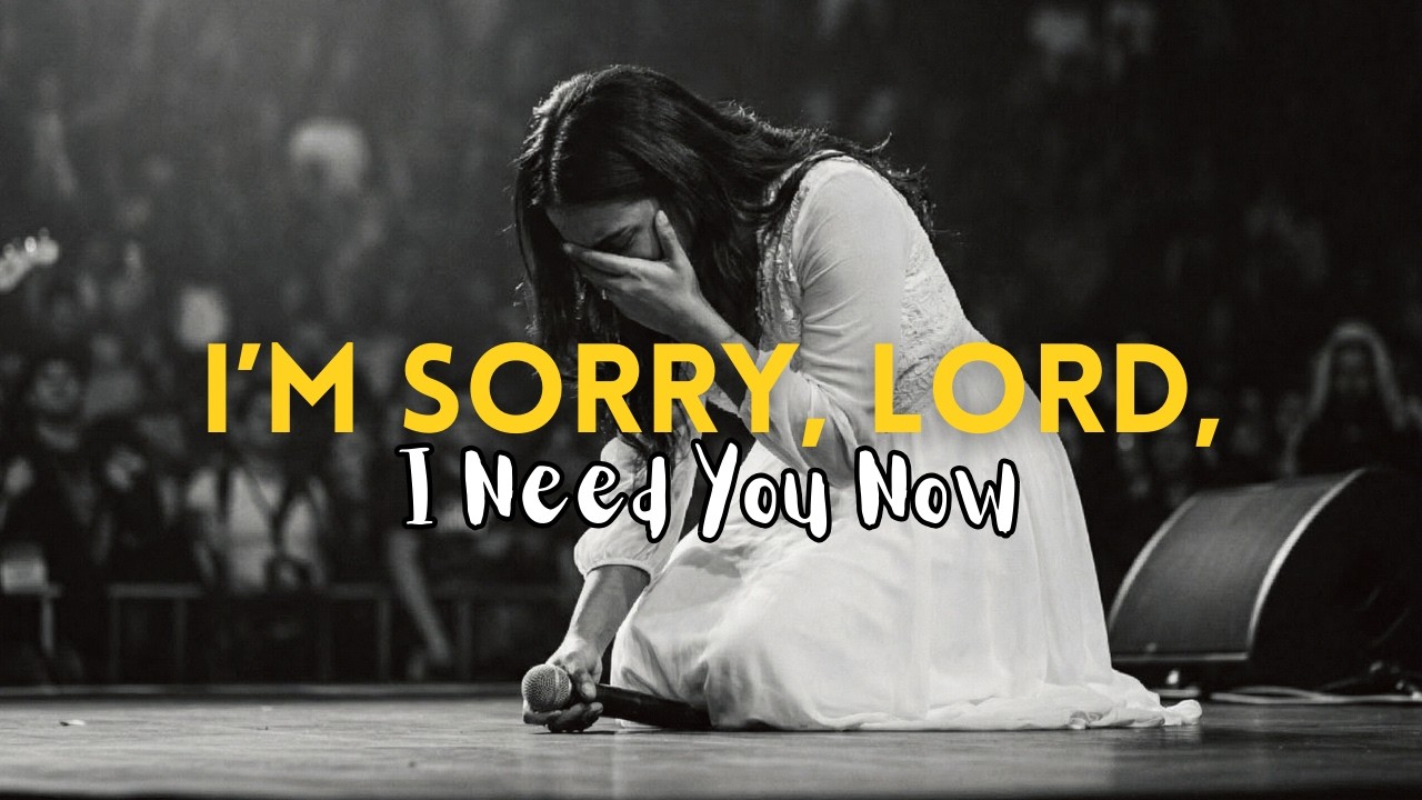 I’m Sorry, Lord, I Need You Now | Emotional Worship Prayer Song