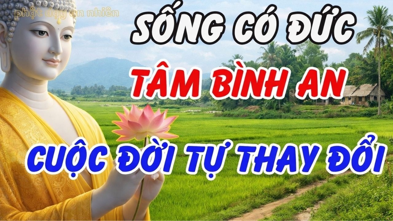 Nghe Lời Phật Dạy Này: Sống Có Đức, Tâm Bình An – Cuộc Đời Tự Khắc Đổi Thay